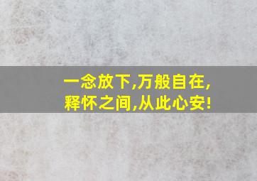 一念放下,万般自在, 释怀之间,从此心安!